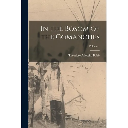 In the Bosom of the Comanches; Volume 1 - Paperback