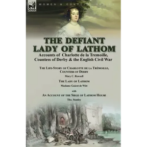 The Defiant Lady of Lathom: Accounts of Charlotte de la Tremoille, Countess of Derby & the English Civil War-The Life-Story of Charlotte de la Trémoil - Paperback