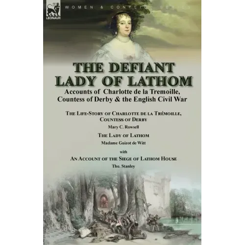 The Defiant Lady of Lathom: Accounts of Charlotte de la Tremoille, Countess of Derby & the English Civil War-The Life-Story of Charlotte de la Trémoil - Paperback