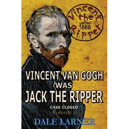 Vincent The Ripper: Vincent Van Gogh Was Jack The Ripper, Case Closed, Volume 1 - Paperback