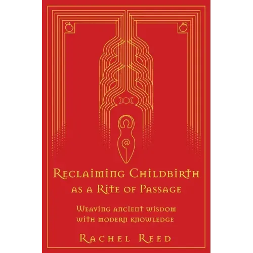 Reclaiming Childbirth as a Rite of Passage: Weaving ancient wisdom with modern knowledge - Paperback