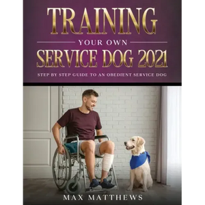Training Your Own Service Dog 2021: Step by Step Guide to an Obedient Service Dog - Paperback