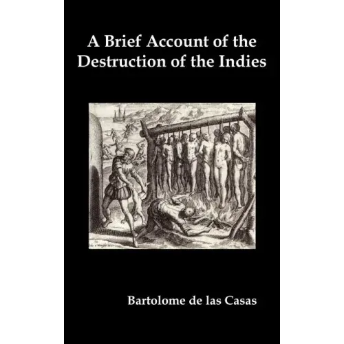 A Brief Account of the Destruction of the Indies, Or, a Faithful Narrative of the Horrid and Unexampled Massacres Committed by the Popish Spanish Pa - Hardcover