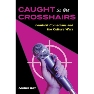 Caught in the Crosshairs: Feminist Comedians and the Culture Wars - Hardcover