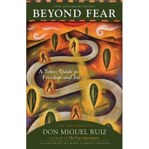 Beyond Fear: A Toltec Guide to Freedom and Joy: The Teachings of Don Miguel Ruiz - Paperback