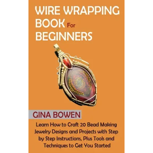 Wire Wrapping Book for Beginners: Learn How to Craft 20 Bead Making Jewelry Designs and Projects with Step by Step Instructions, Plus Tools and Techni - Hardcover