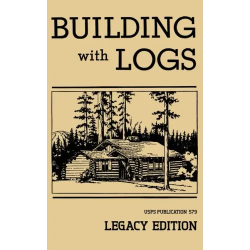 Building With Logs (Legacy Edition): A Classic Manual On Building Log Cabins, Shelters, Shacks, Lookouts, and Cabin Furniture For Forest Life - Paperback