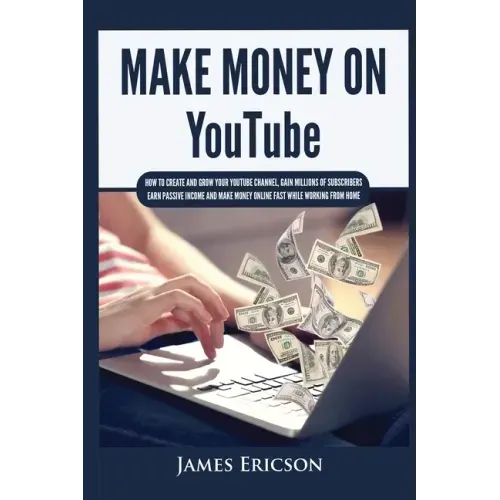 Make Money On YouTube: How to Create and Grow Your YouTube Channel, Gain Millions of Subscribers, Earn Passive Income and Make Money Online Fast While - Paperback