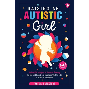 Raising an Autistic Girl: Modern ASD Strategies for Successful Parenting: Help Your Child Succeed in a Neurotypical World for a Life of Success on the - Paperback