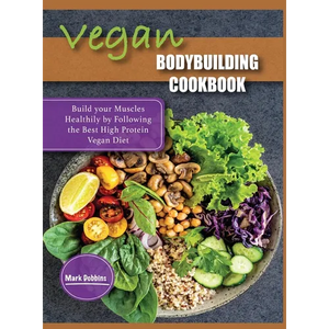 Vegan Bodybuilding Cookbook: Build your Muscles Healthily by Following the Best High Protein Vegan Diet - Hardcover