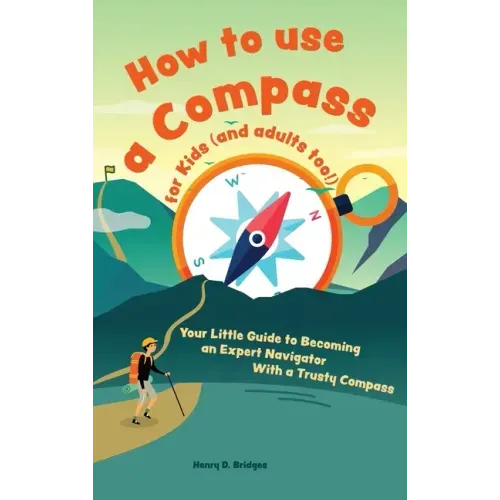 How to use a compass for kids (and adults too!): Your Little Guide to Becoming an Expert Navigator With a Trusty Compass
