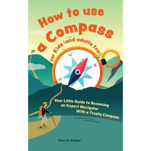 How to use a compass for kids (and adults too!): Your Little Guide to Becoming an Expert Navigator With a Trusty Compass - Hardcover