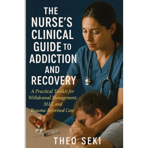 The Nurse's Clinical Guide to Addiction and Recovery: A Practical Toolkit for Withdrawal Management, MAT, and Trauma-Informed Care - Paperback