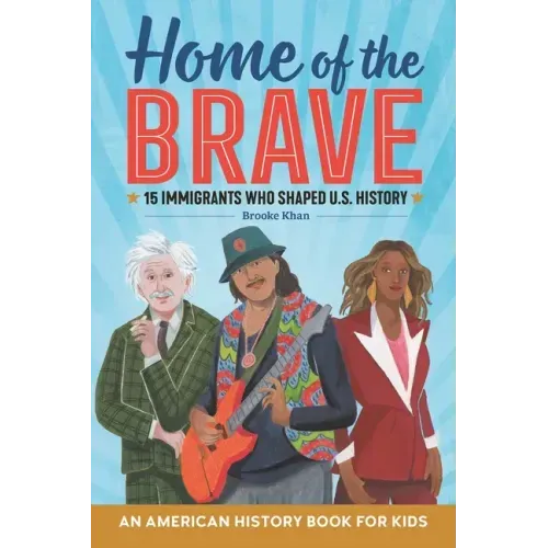 Home of the Brave: An American History Book for Kids: 15 Immigrants Who Shaped U.S. History - Hardcover