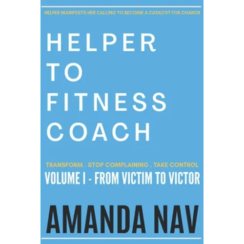 Helper to Fitness Coach: Transform. Stop Complaining. Take Control - Paperback