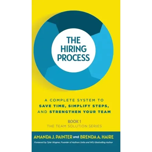 The Hiring Process: A Complete System to Save Time, Simplify Steps, and Strengthen Your Team - Hardcover