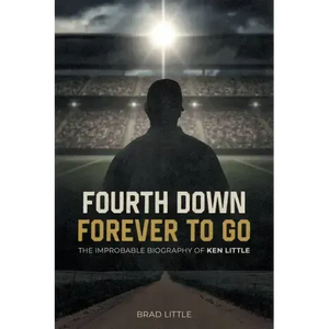 Fourth Down, Forever to Go: The Improbable Biography of Ken Little - Paperback