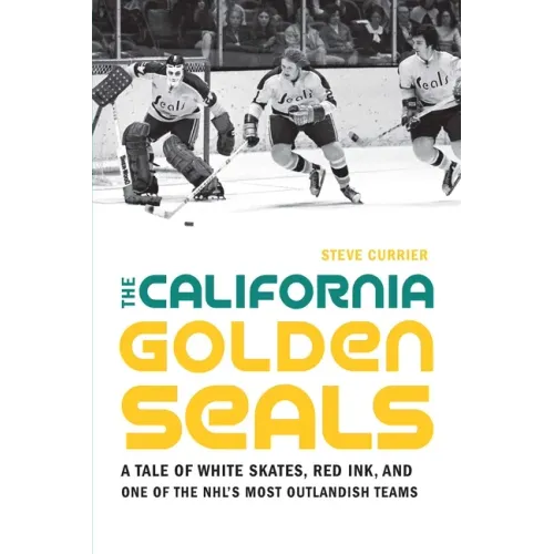 The California Golden Seals: A Tale of White Skates, Red Ink, and One of the Nhl's Most Outlandish Teams - Paperback