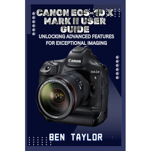 Canon Eos-1d X Mark II User Guide: Unlocking Advanced Features for Exceptional Imaging - Paperback