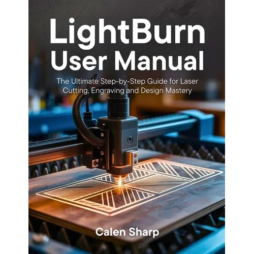 LightBurn User Manual: The Ultimate Step-by-Step Guide for Laser Cutting, Engraving and Design Mastery - Paperback
