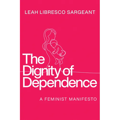 The Dignity of Dependence: A Feminist Manifesto - Hardcover