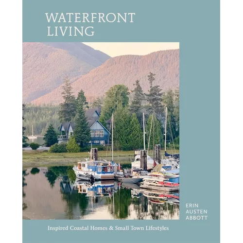 Waterfront Living: Inspired Coastal Homes & Small Town Lifestyles - Hardcover
