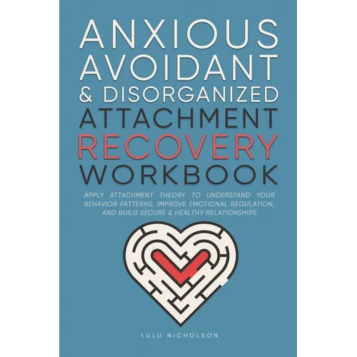Anxious, Avoidant, and Disorganized Attachment Recovery Workbook: Apply Attachment Theory to Understand Your Behavior Patterns, Improve Emotional Regu - Paperback