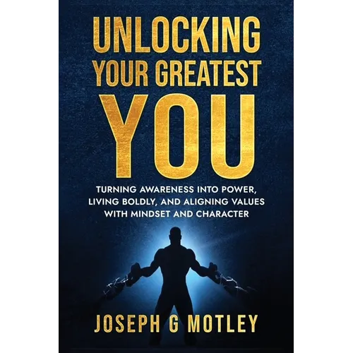 Unlocking Your Greatest You: Turning Awareness into Power Living Boldly, and Aligning Values with Mindset and Character - Paperback