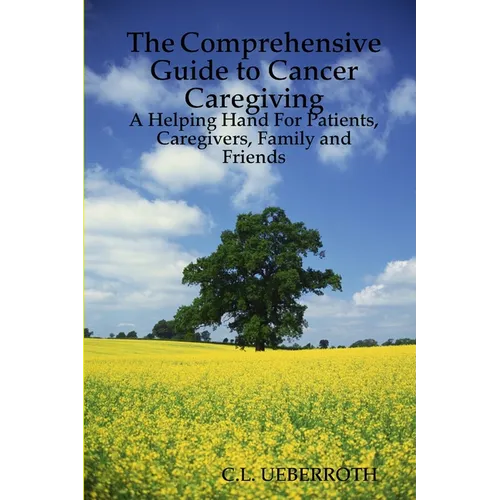 The Comprehensive Guide to Cancer Caregiving: A Helping Hand For Patients, Caregivers, Family and Friends - Paperback