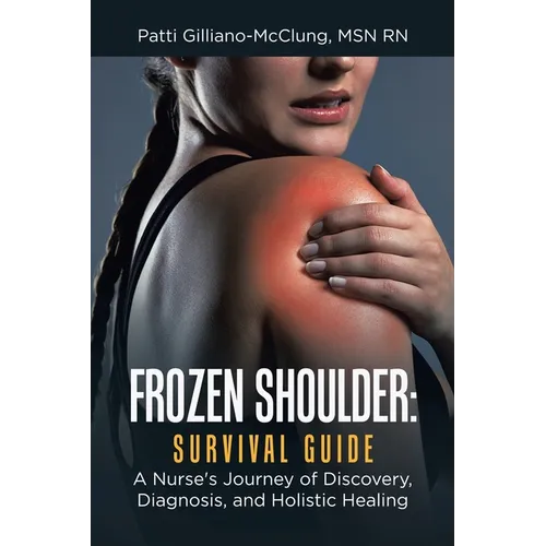 Frozen Shoulder: Survival Guide: A Nurse's Journey of Discovery, Diagnosis, and Holistic Healing - Paperback