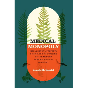 Medical Monopoly: Intellectual Property Rights and the Origins of the Modern Pharmaceutical Industry - Paperback