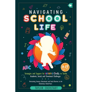 Navigating School Life: Strategies and Support for Autistic Girls to Tackle Academic, Social, and Emotional Challenges: Overcoming Sensory, Educationa - Paperback