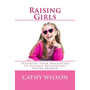 Raising Girls: Teaching Your Daughters to Become Responsible Young Women - Paperback