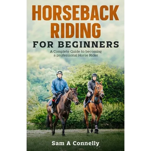 Horseback Riding for Beginners: A Complete Guide to becoming a professional Horse Rider - Paperback