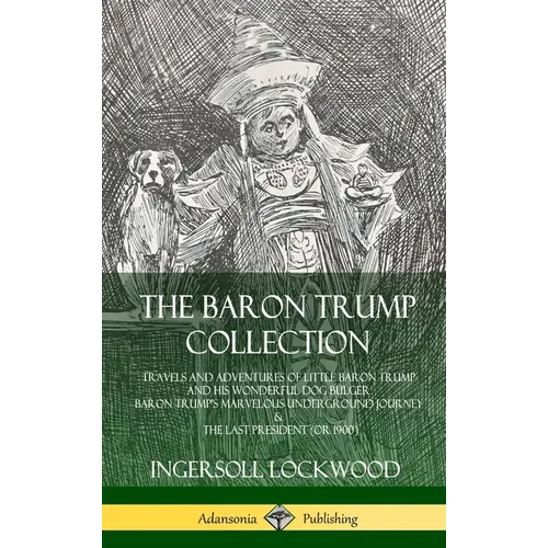 The Baron Trump Collection: Travels and Adventures of Little Baron Trump and his Wonderful Dog Bulger, Baron Trump's Marvelous Underground Journey & T - Hardcover