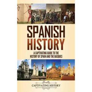 Spanish History: A Captivating Guide to the History of Spain and the Basques - Hardcover