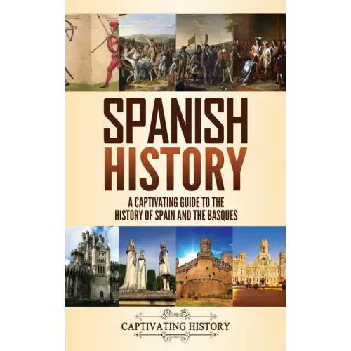 Spanish History: A Captivating Guide to the History of Spain and the Basques - Hardcover