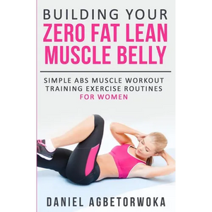 Building Your Zero Fat Lean Muscle Belly: Simple Abs Muscle Workout Training Exercise Routines for Women - Paperback