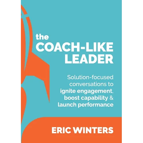 The Coach-like Leader: Solution-focused conversations to ignite engagement, boost capability & launch performance - Paperback
