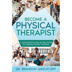 Become a Physical Therapist: A Comprehensive Step-by-Step Guide for Aspiring Physical Therapists - Paperback