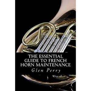 The Essential Guide To French Horn Maintenance - Paperback