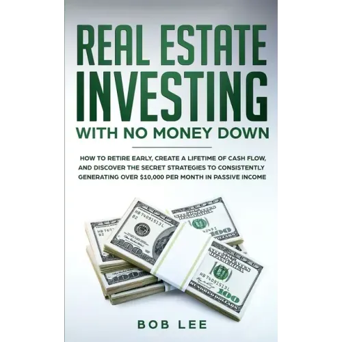 Real Estate Investing with No Money Down: How to Retire Early, Create a Lifetime of Cash Flow, and Discover the Secret Strategies to Consistently Gene - Paperback