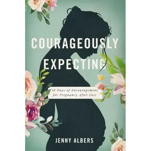Courageously Expecting: 30 Days of Encouragement for Pregnancy After Loss - The Perfect Christian Baby Shower Devotional Gift for Expectant Mothers Wh - Paperback