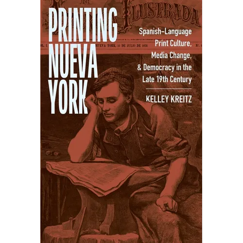 Printing Nueva York: Spanish-Language Print Culture, Media Change, and Democracy in the Late Nineteenth Century - Hardcover