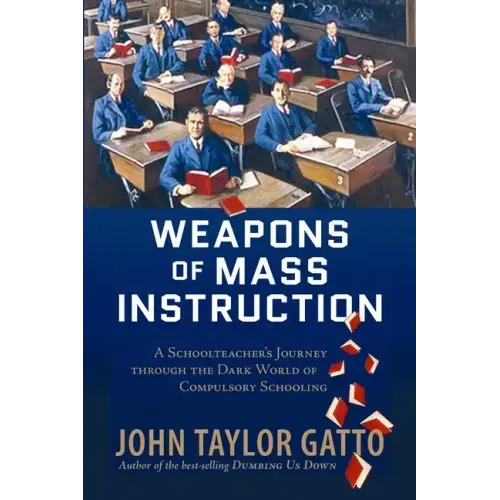 Weapons of Mass Instruction: A Schoolteacher's Journey Through the Dark World of Compulsory Schooling - Paperback