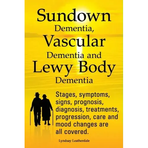 Sundown Dementia, Vascular Dementia and Lewy Body Dementia Explained. Stages, Symptoms, Signs, Prognosis, Diagnosis, Treatments, Progression, Care and - Paperback