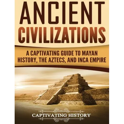 Ancient Civilizations: A Captivating Guide to Mayan History, the Aztecs, and Inca Empire - Hardcover