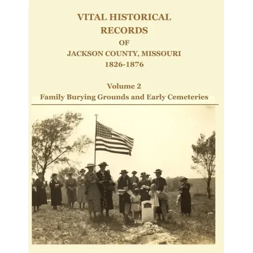Vital Historical Records of Jackson County, Missouri, 1826-1876: Volume 2: Family Burying Grounds and Early Cemeteries - Paperback