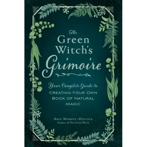 The Green Witch's Grimoire: Your Complete Guide to Creating Your Own Book of Natural Magic - Hardcover