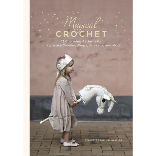 Magical Crochet: 13 Charming Patterns for Imaginative Crowns, Wings, Unicorns, and More (Step-By-Step Crochet Patterns - DIY Fantasy Craft Ideas for C - Hardcover